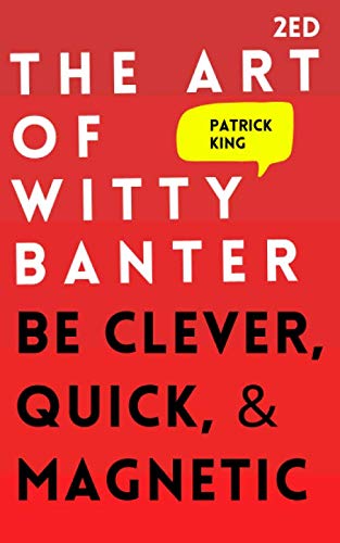 The Art of Witty Banter: Be Clever, Quick, & Magnetic (2nd Edition) (How to be More Likable and Charismatic)