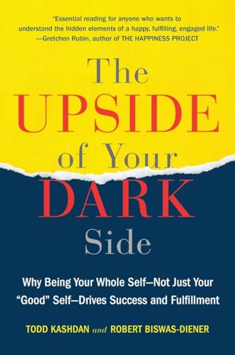 The Upside of Your Dark Side: Why Being Your Whole Self--Not Just Your "Good" Self--Drives Success and Fulfillment Book By Todd B. Kashdan