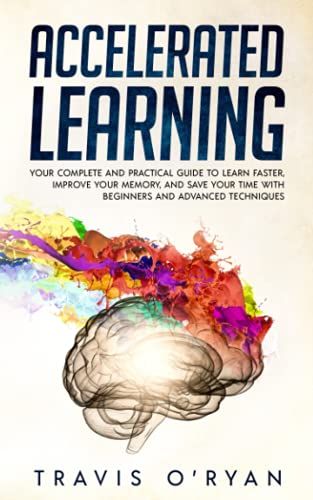 Accelerated Learning: Your Complete and Practical Guide to Learn Faster, Improve Your Memory, and Save Your Time with Beginners and Advanced Techniques (A better memory)